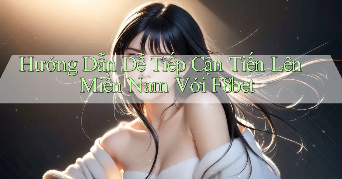 hướng dẫn dễ tiếp cận tiến lên miền nam với f8bet