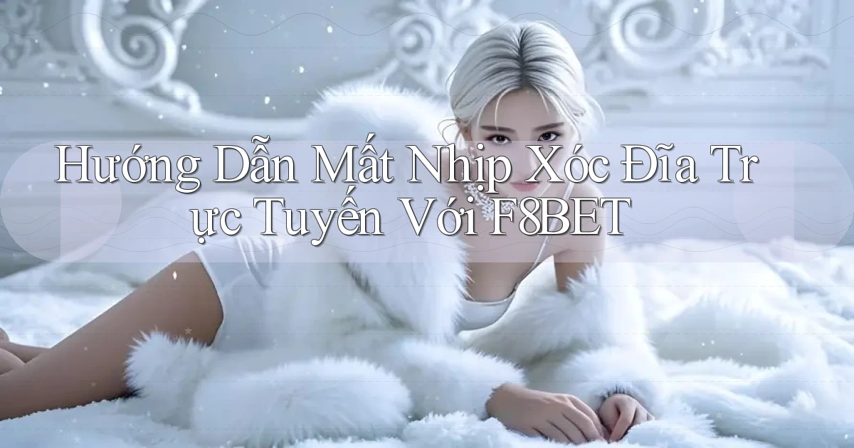 hướng dẫn mất nhịp xóc đĩa trực tuyến với f8bet