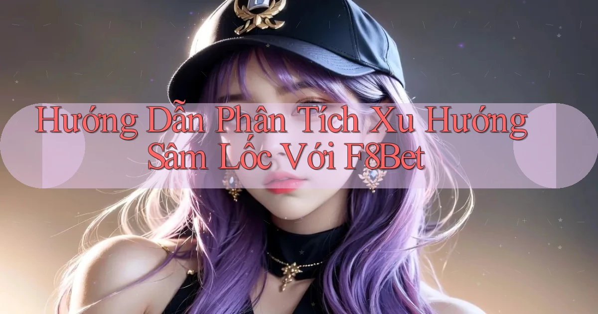 hướng dẫn phân tích xu hướng sâm lốc với f8bet