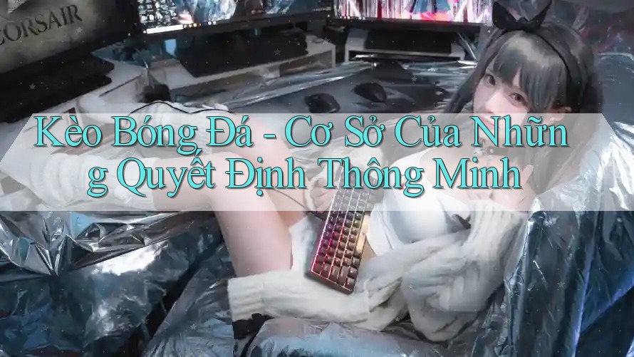 Kèo Bóng Đá - Cơ Sở Của Những Quyết Định Thông Minh Kèo Bóng Đá - Cơ Sở Của Những Quyết Định Thông Minh