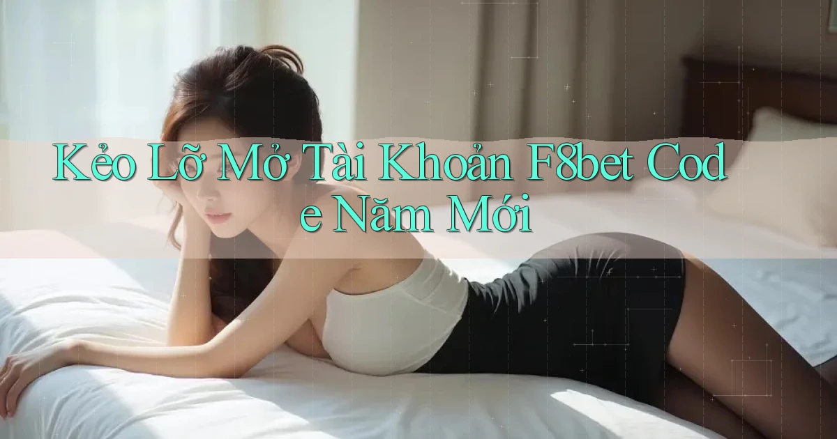 kẻo lỡ mở tài khoản f8bet code năm mới