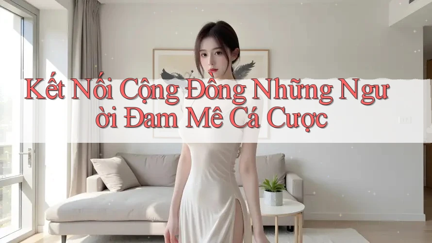 Kết Nối Cộng Đồng Những Người Đam Mê Cá Cược Kết Nối Cộng Đồng Những Người Đam Mê Cá Cược