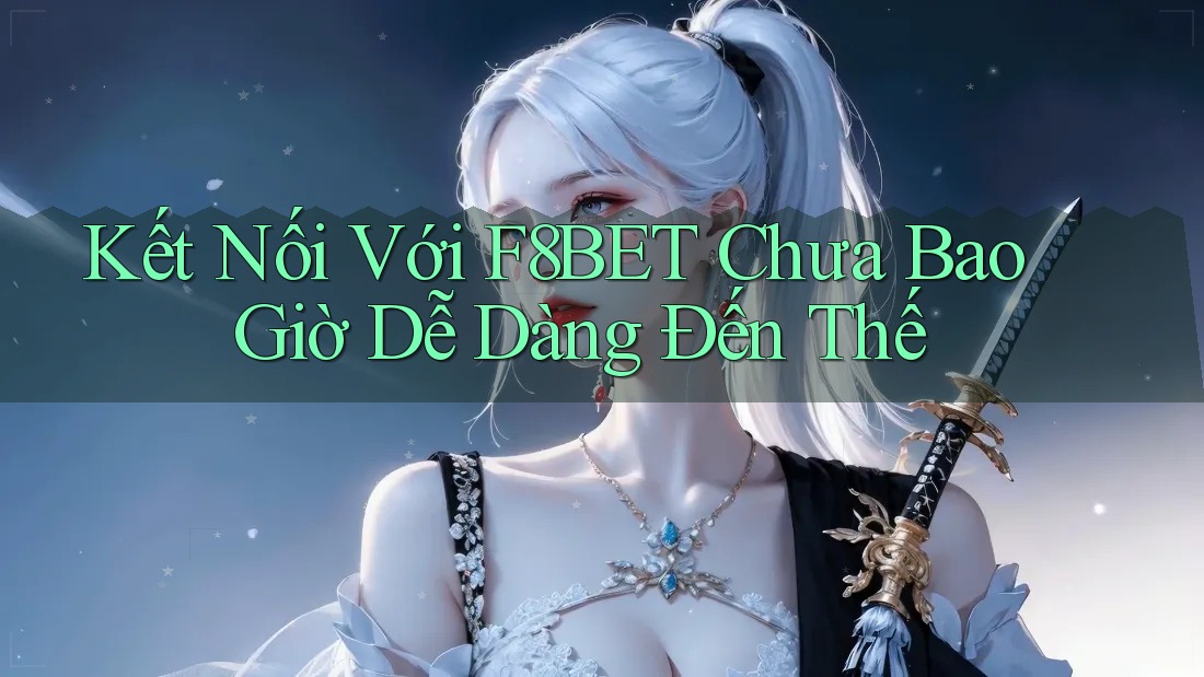 Kết Nối Với F8BET Chưa Bao Giờ Dễ Dàng Đến Thế