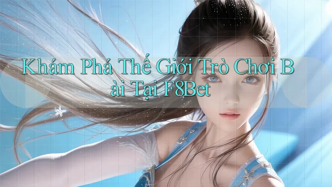 Khám Phá Thế Giới Trò Chơi Bài Tại F8Bet