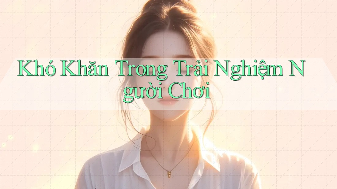 Khó Khăn Trong Trải Nghiệm Người Chơi
