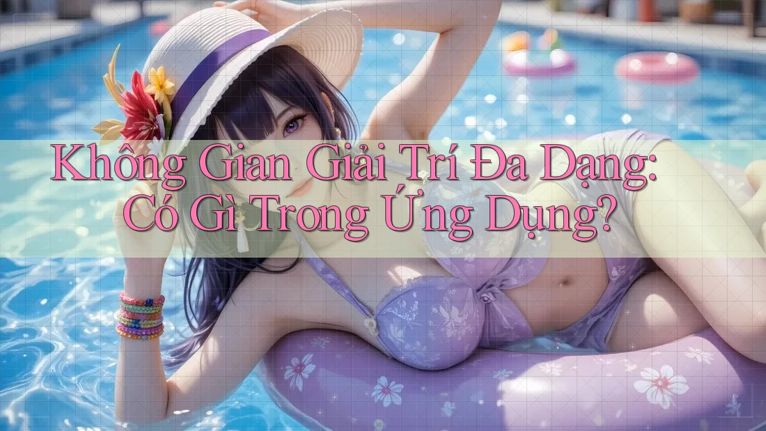 Không Gian Giải Trí Đa Dạng: Có Gì Trong Ứng Dụng? Không Gian Giải Trí Đa Dạng: Có Gì Trong Ứng Dụng?
