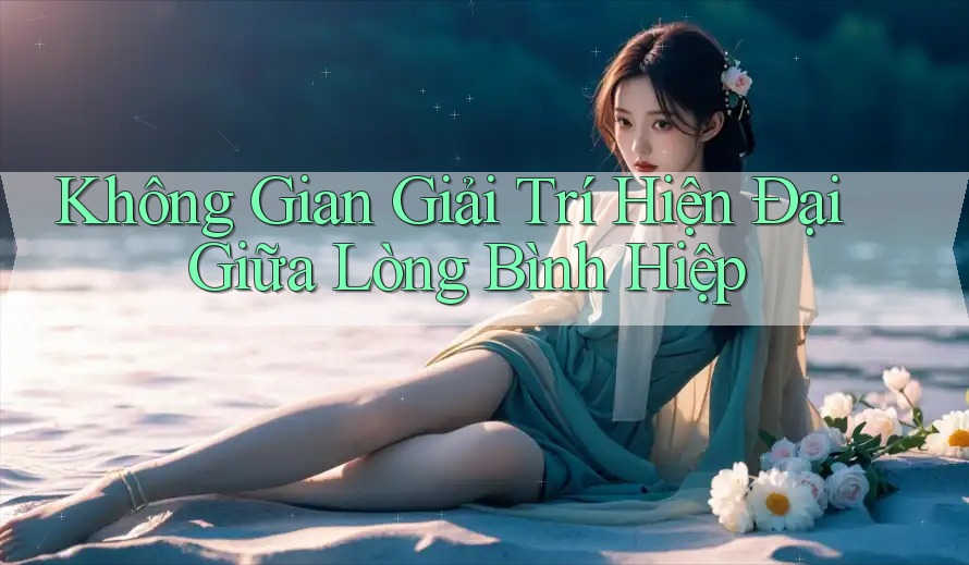Không Gian Giải Trí Hiện Đại Giữa Lòng Bình Hiệp Không Gian Giải Trí Hiện Đại Giữa Lòng Bình Hiệp