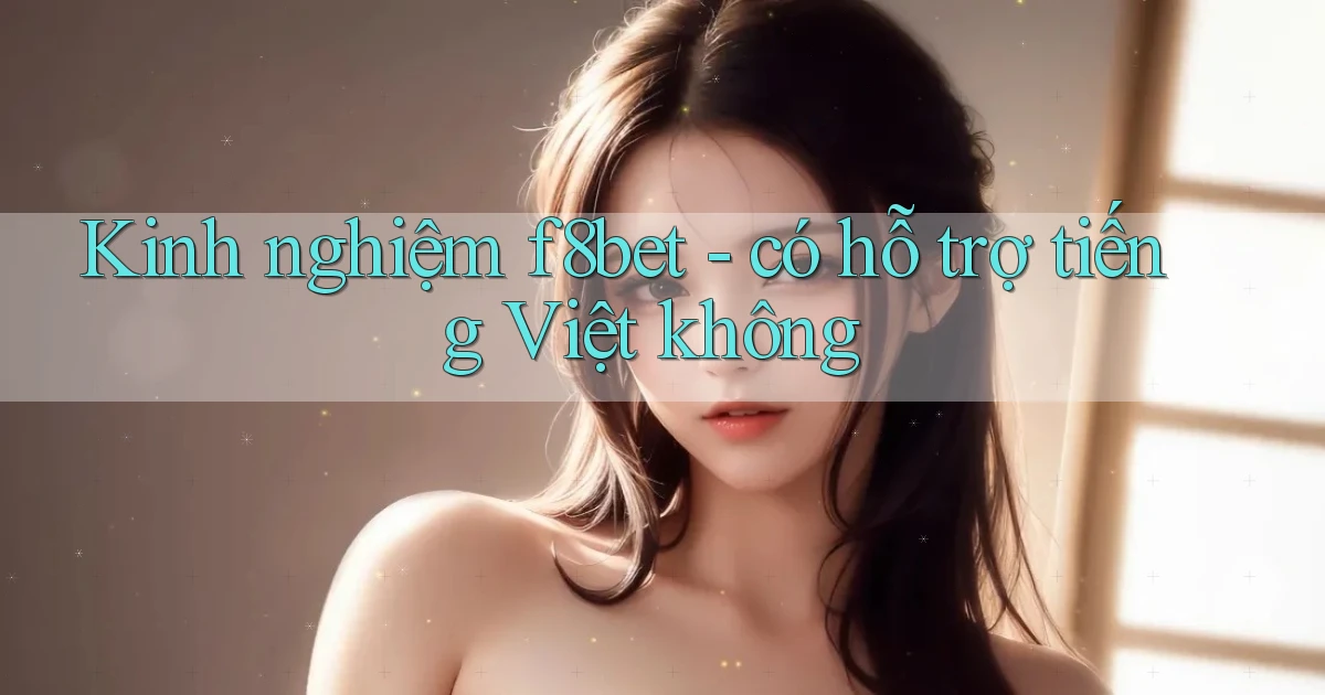 Kinh nghiệm f8bet   có hỗ trợ tiếng Việt không