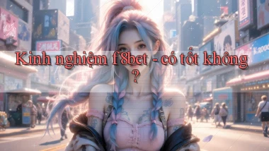 Kinh nghiệm f8bet   có tốt không
