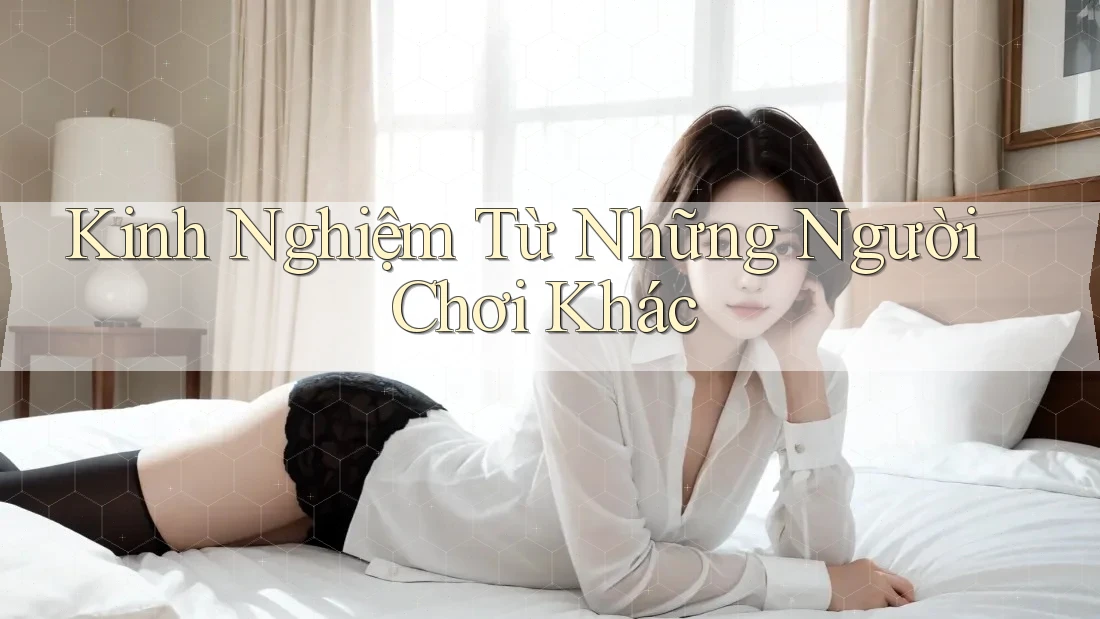 Kinh Nghiệm Từ Những Người Chơi Khác Kinh Nghiệm Từ Những Người Chơi Khác