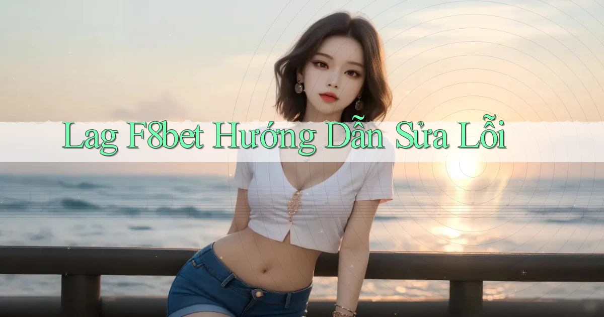lag f8bet hướng dẫn sửa lỗi