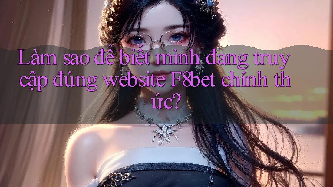 Làm sao để biết mình đang truy cập đúng website F8bet chính thức? Làm sao để biết mình đang truy cập đúng website F8bet chính thức?