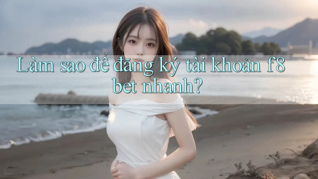 Làm sao để đăng ký tài khoản f8bet nhanh? Làm sao để đăng ký tài khoản f8bet nhanh?