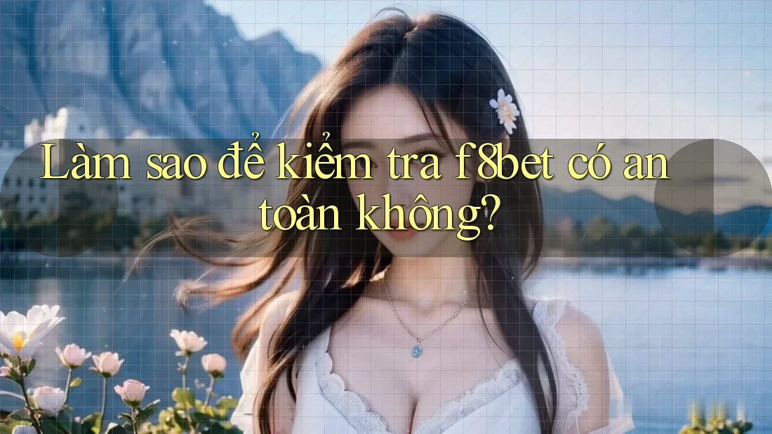 Làm sao để kiểm tra f8bet có an toàn không?