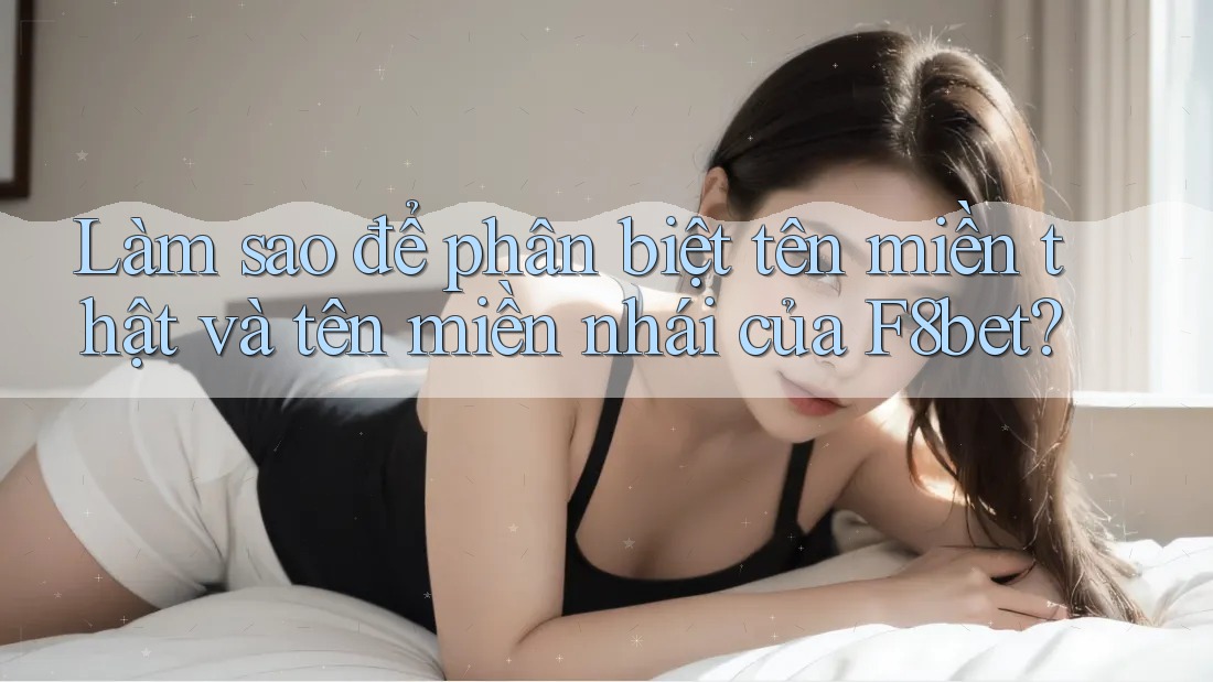 Làm sao để phân biệt tên miền thật và tên miền nhái của F8bet?