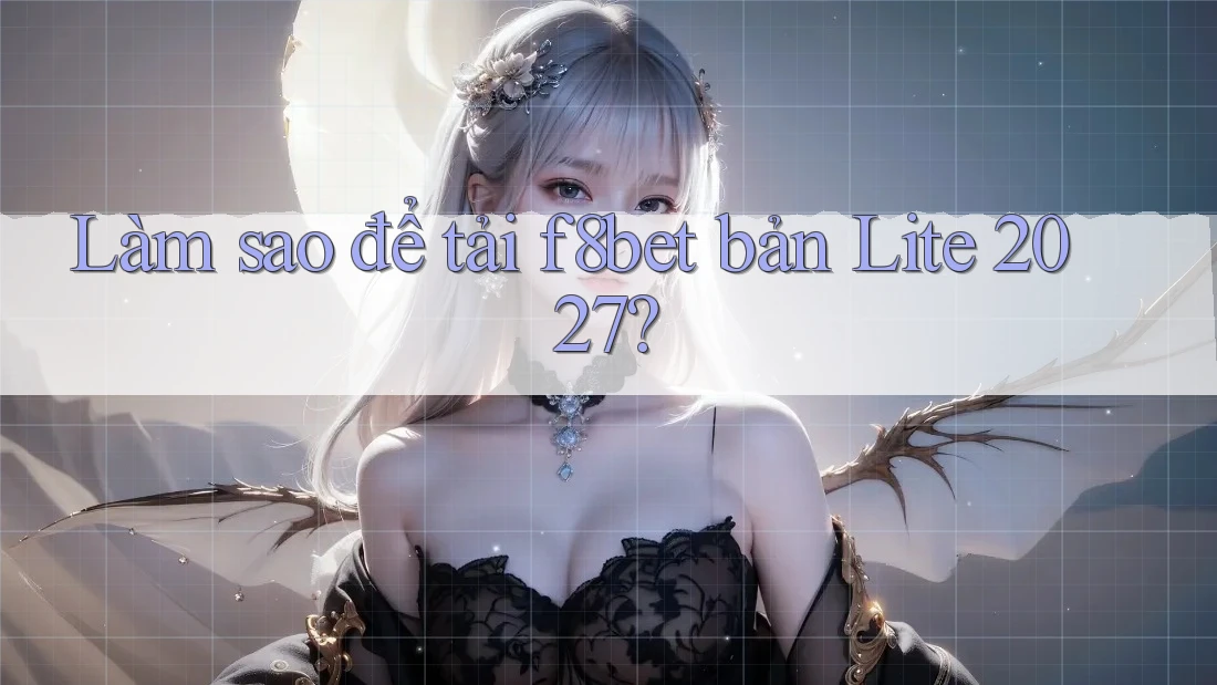 Làm sao để tải f8bet bản Lite 2027?