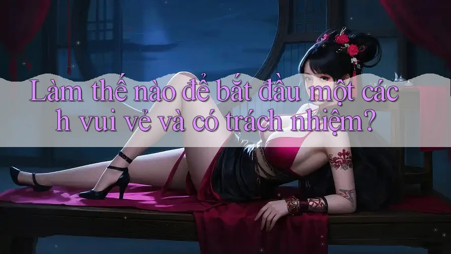 Làm thế nào để bắt đầu một cách vui vẻ và có trách nhiệm? Làm thế nào để bắt đầu một cách vui vẻ và có trách nhiệm?