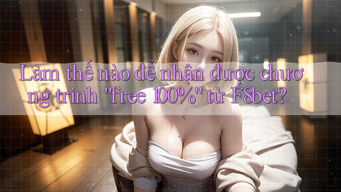 Làm thế nào để nhận được chương trình “free 100%” từ F8bet?