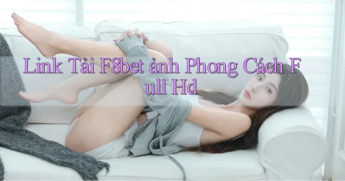 link tải f8bet ảnh phong cách full hd