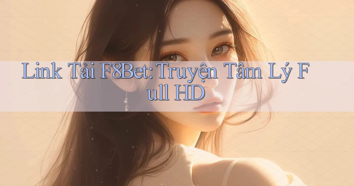link tải f8bet truyện tâm lý full hd