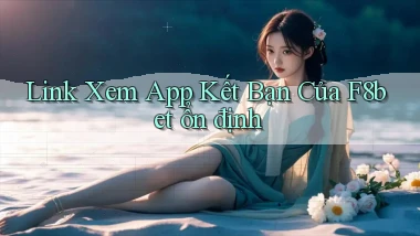 link xem app kết bạn của f8bet ổn định