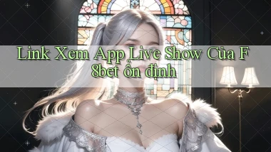 link xem app live show của f8bet ổn định