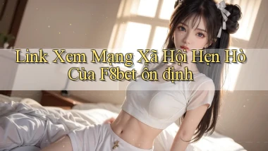 link xem mạng xã hội hẹn hò của f8bet ổn định