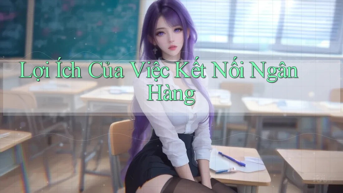 Lợi Ích Của Việc Kết Nối Ngân Hàng Lợi Ích Của Việc Kết Nối Ngân Hàng