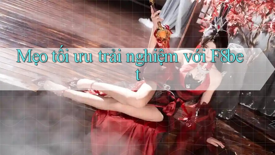 Mẹo tối ưu trải nghiệm với f8bet