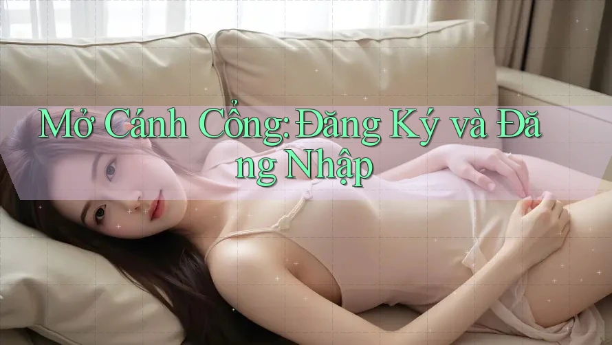 Mở Cánh Cổng: Đăng Ký và Đăng Nhập Mở Cánh Cổng: Đăng Ký và Đăng Nhập