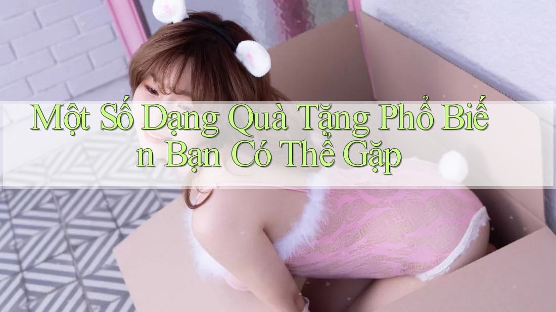 Một Số Dạng Quà Tặng Phổ Biến Bạn Có Thể Gặp