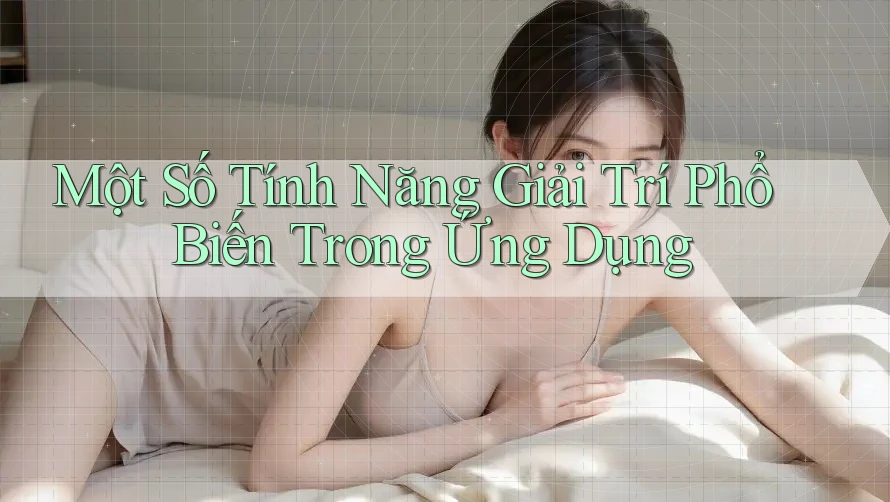 Một Số Tính Năng Giải Trí Phổ Biến Trong Ứng Dụng