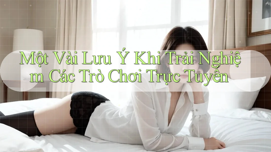 Một Vài Lưu Ý Khi Trải Nghiệm Các Trò Chơi Trực Tuyến Một Vài Lưu Ý Khi Trải Nghiệm Các Trò Chơi Trực Tuyến