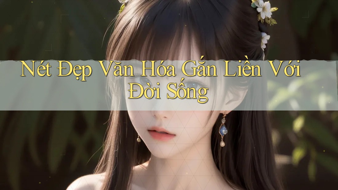 Nét Đẹp Văn Hóa Gắn Liền Với Đời Sống Nét Đẹp Văn Hóa Gắn Liền Với Đời Sống