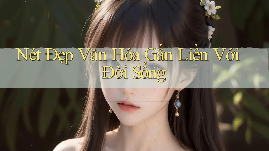 Nét Đẹp Văn Hóa Gắn Liền Với Đời Sống