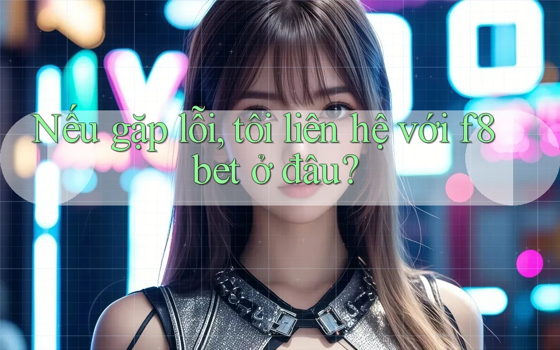 Nếu gặp lỗi, tôi liên hệ với f8bet ở đâu?