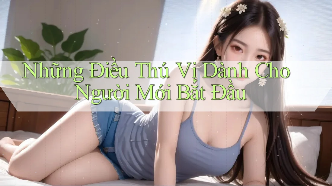 Những Điều Thú Vị Dành Cho Người Mới Bắt Đầu Những Điều Thú Vị Dành Cho Người Mới Bắt Đầu