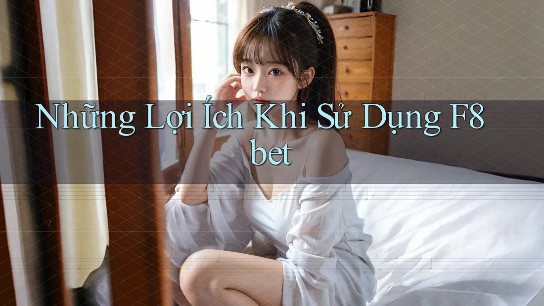 Những Lợi Ích Khi Sử Dụng F8bet Những Lợi Ích Khi Sử Dụng F8bet