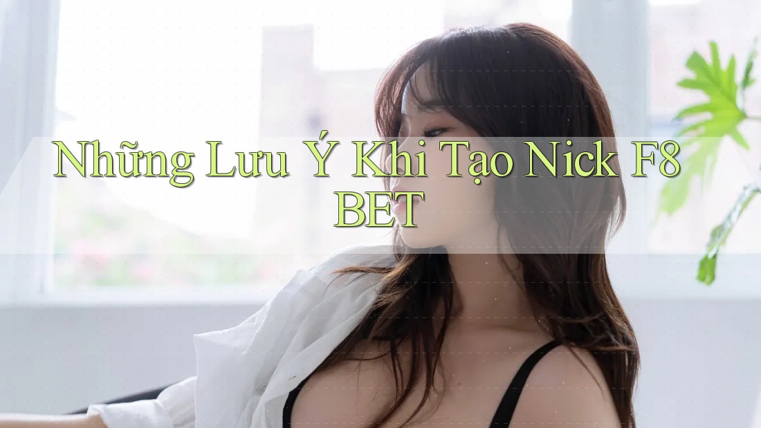 Những Lưu Ý Khi Tạo Nick F8BET