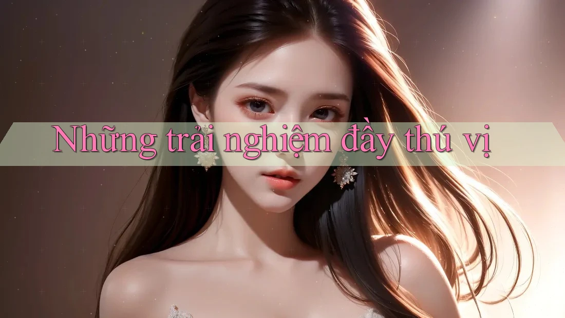 Những Trải Nghiệm Đầy Thú Vị
