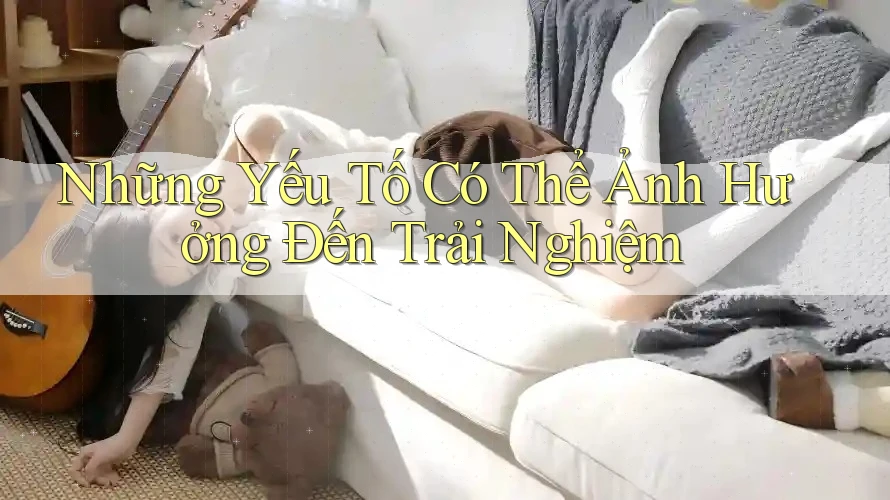 Những Yếu Tố Có Thể Ảnh Hưởng Đến Trải Nghiệm