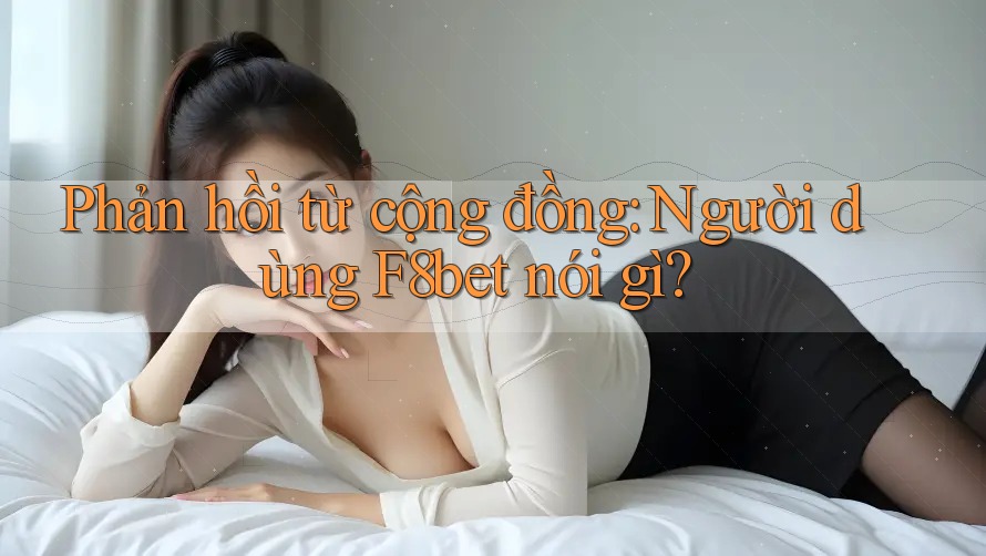 Phản hồi từ cộng đồng: Người dùng F8bet nói gì? Phản hồi từ cộng đồng: Người dùng F8bet nói gì?