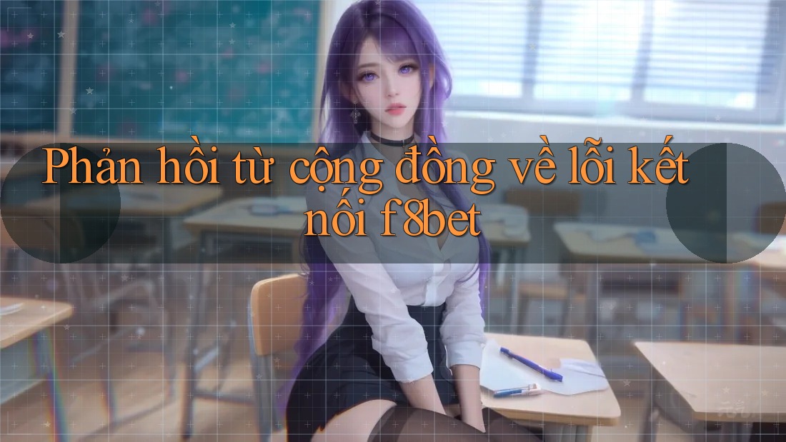 Phản hồi từ cộng đồng về lỗi kết nối f8bet Phản hồi từ cộng đồng về lỗi kết nối f8bet
