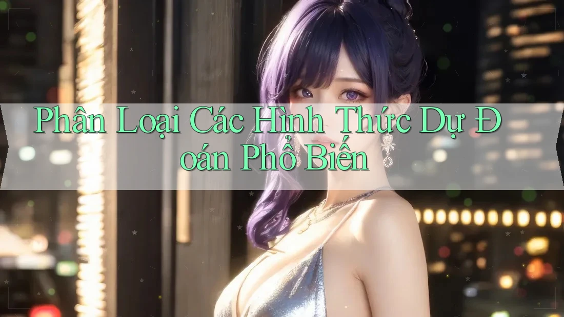 Phân Loại Các Hình Thức Dự Đoán Phổ Biến