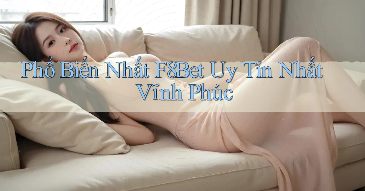 phổ biến nhất f8bet uy tín nhất Vĩnh Phúc
