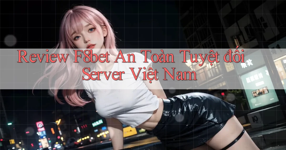 review f8bet an toàn tuyệt đối server việt nam