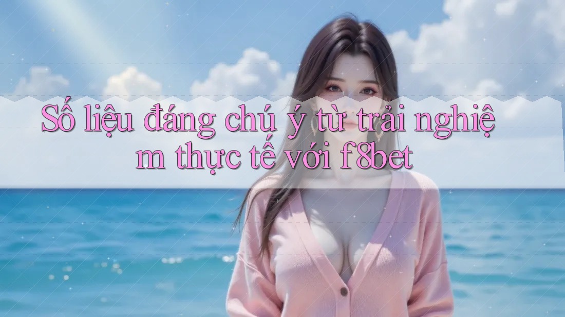 Số liệu đáng chú ý từ trải nghiệm thực tế với f8bet Số liệu đáng chú ý từ trải nghiệm thực tế với f8bet