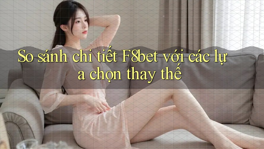 So sánh chi tiết F8bet với các lựa chọn thay thế So sánh chi tiết F8bet với các lựa chọn thay thế