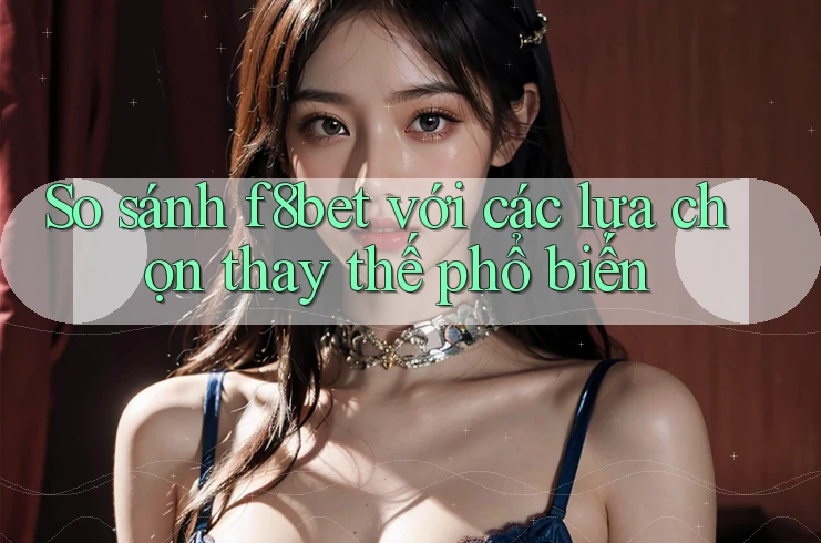 So sánh F8bet với các lựa chọn thay thế phổ biến So sánh F8bet với các lựa chọn thay thế phổ biến