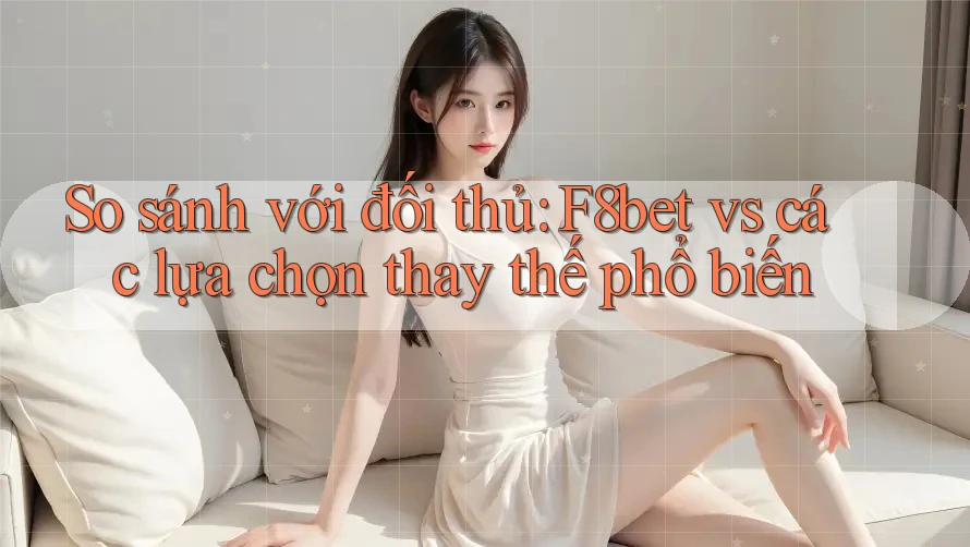 So sánh với đối thủ: F8bet vs các lựa chọn thay thế phổ biến So sánh với đối thủ: F8bet vs các lựa chọn thay thế phổ biến